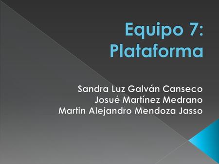 Equipo 7: Plataforma Sandra Luz Galván Canseco Josué Martínez Medrano