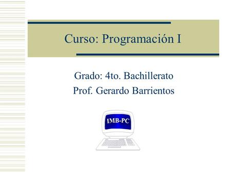 Curso: Programación I Grado: 4to. Bachillerato Prof. Gerardo Barrientos.