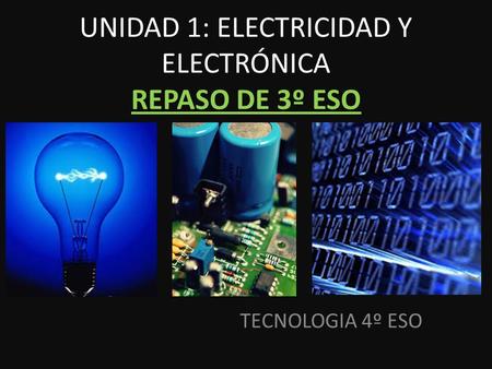 UNIDAD 1: ELECTRICIDAD Y ELECTRÓNICA REPASO DE 3º ESO