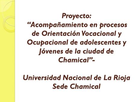 Proyecto: “Acompañamiento en procesos de Orientación Vocacional y Ocupacional de adolescentes y Jóvenes de la ciudad de Chamical”- Universidad Nacional.