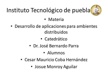 Instituto Tecnológico de puebla Materia Desarrollo de aplicaciones para ambientes distribuidos Catedrático Dr. José Bernardo Parra Alumnos Cesar Mauricio.
