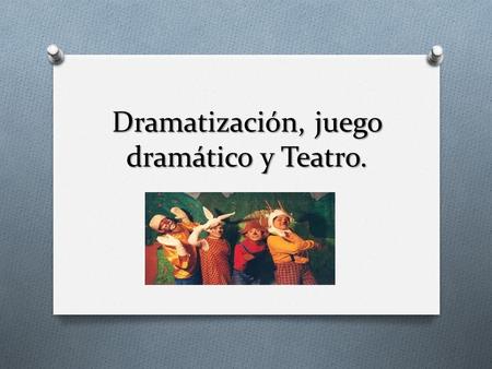 Dramatización, juego dramático y Teatro.
