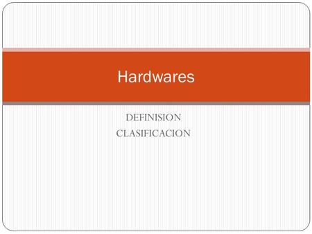 DEFINISION CLASIFICACION Hardwares. ¿Qué SON LOS HARDWARES? corresponde a todas las partes tangibles de un sistema informático.