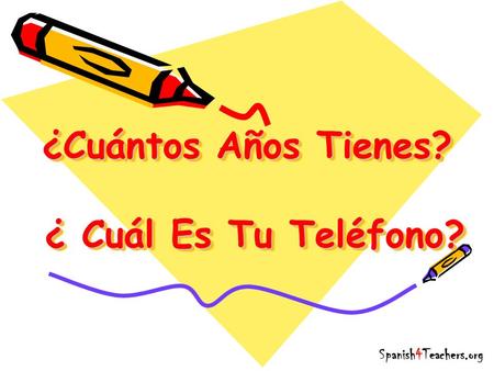 ¿Cuántos Años Tienes? ¿ Cuál Es Tu Teléfono? Spanish4Teachers.org.