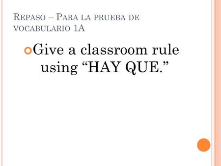 R EPASO – P ARA LA PRUEBA DE VOCABULARIO 1A Give a classroom rule using “HAY QUE.”