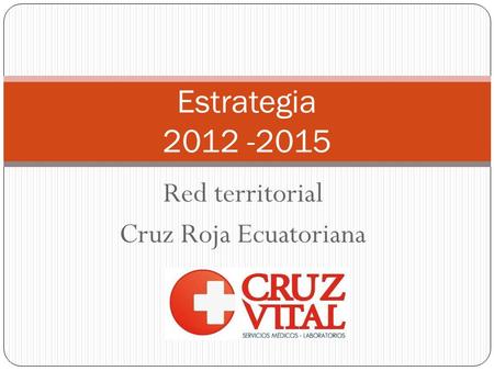 Estrategia 2012 -2015 Red territorial Cruz Roja Ecuatoriana.