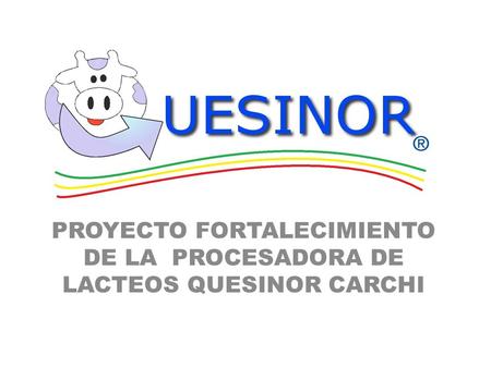 PROYECTO FORTALECIMIENTO DE LA PROCESADORA DE LACTEOS QUESINOR CARCHI