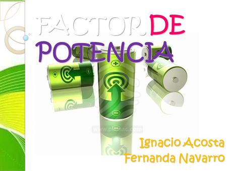 Ignacio Acosta Fernanda Navarro. Se define como el cociente de la relación de la potencia activa entre la potencia aparente Fórmula FP= P/S Describe la.