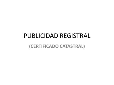 PUBLICIDAD REGISTRAL (CERTIFICADO CATASTRAL). SISTEMAS REGISTRALES *NO REGISTRALES *REGISTRALES.