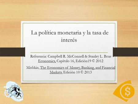 La política monetaria y la tasa de interés Referencia: Campbell R. McConnell & Stanley L. Brue Economics, Capítulo 16, Edición19 © 2012 Mishkin, The Economics.