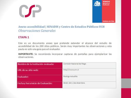 Nombre de la Institución evaluada: Comisión Nacional de Riego URL de su sitio web: http///www.cnr.cl Evaluador: Rodrigo Astudillo Fecha y hora inicio de.