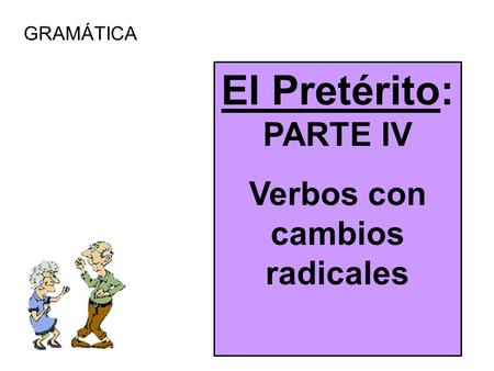 GRAMÁTICA El Pretérito: PARTE IV Verbos con cambios radicales.