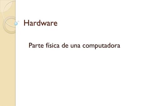 Hardware Parte física de una computadora. Dispositivos Es todo aquello que esta conectado a la computadora, los cuales tienen una función específica.