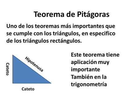 Teorema de Pitágoras Uno de los teoremas más importantes que se cumple con los triángulos, en especifico de los triángulos rectángulos. Este teorema tiene.