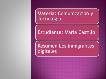 Materia: Comunicación y Tecnología Estudiante: María Castillo Resumen Los inmigrantes digitales.