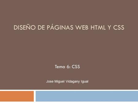 DISEÑO DE PÁGINAS WEB HTML Y CSS Tema 6: CSS Jose Miguel Vidagany Igual.