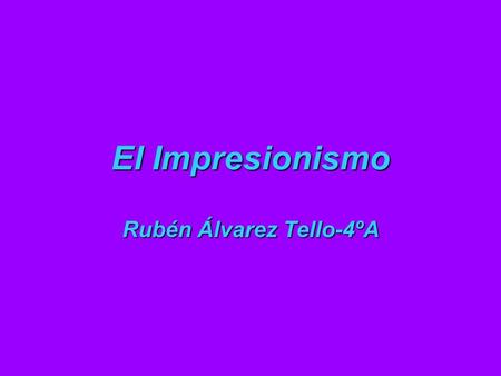 El Impresionismo Rubén Álvarez Tello-4ºA. Aunque el término Impresionismo se aplica en diferentes artes como la música y la literatura, su vertiente más.
