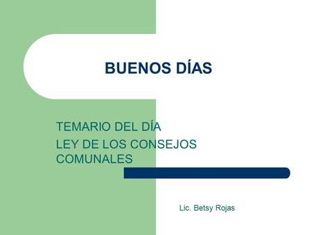 TEMARIO DEL DÍA LEY DE LOS CONSEJOS COMUNALES Lic. Betsy Rojas