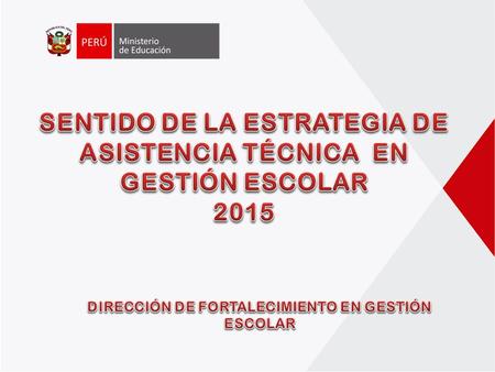 SENTIDO DE LA ESTRATEGIA DE ASISTENCIA TÉCNICA EN GESTIÓN ESCOLAR 2015