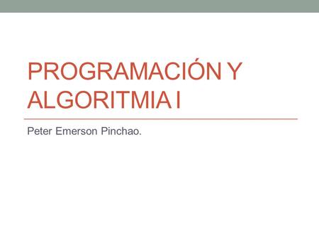 PROGRAMACIÓN Y ALGORITMIA I Peter Emerson Pinchao.