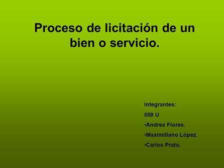 Proceso de licitación de un bien o servicio. Integrantes: 059 U Andrea Flores. Maximiliano López. Carlos Prato.