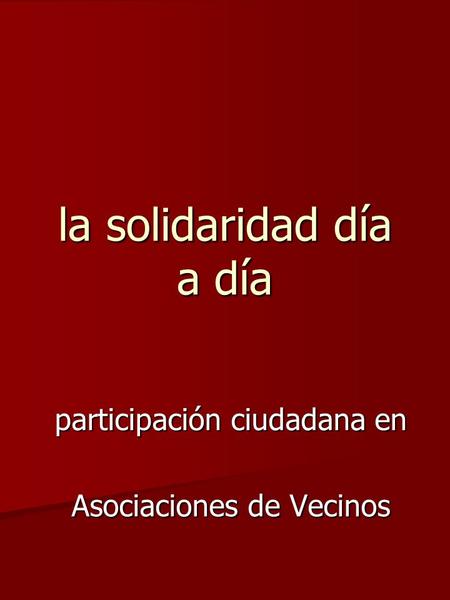 La solidaridad día a día participación ciudadana en Asociaciones de Vecinos.