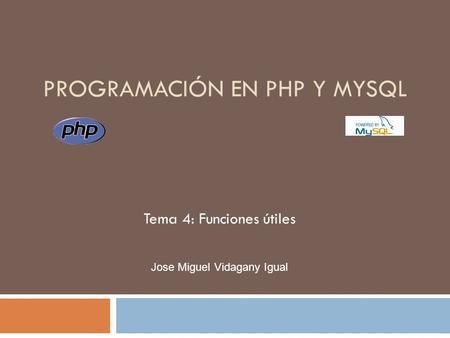 PROGRAMACIÓN EN PHP Y MYSQL Tema 4: Funciones útiles Jose Miguel Vidagany Igual.