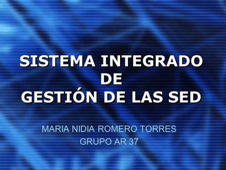 SISTEMA INTEGRADO DE GESTIÓN DE LAS SED MARIA NIDIA ROMERO TORRES GRUPO AR 37.