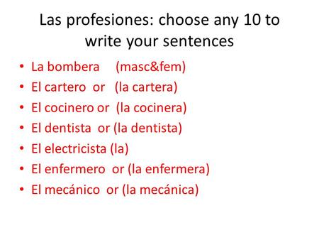 Las profesiones: choose any 10 to write your sentences La bombera (masc&fem) El cartero or (la cartera) El cocinero or (la cocinera) El dentista or (la.