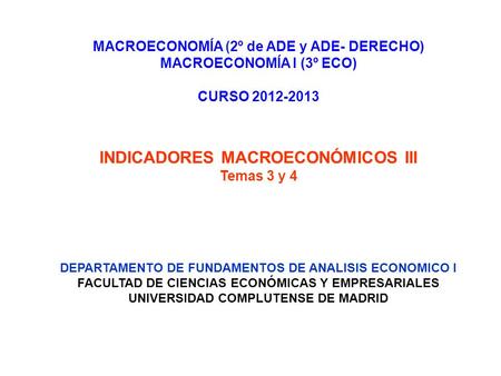 MACROECONOMÍA (2º de ADE y ADE- DERECHO) MACROECONOMÍA I (3º ECO) CURSO 2012-2013 INDICADORES MACROECONÓMICOS III Temas 3 y 4 DEPARTAMENTO DE FUNDAMENTOS.