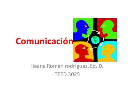 Comunicación Ileana Román rodríguez, Ed. D. TEED 3025.