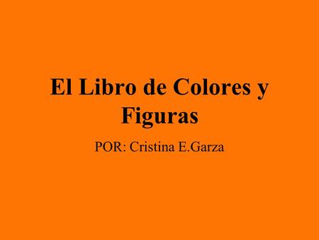 El Libro de Colores y Figuras POR: Cristina E.Garza.