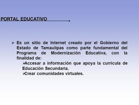  Es un sitio de Internet creado por el Gobierno del Estado de Tamaulipas como parte fundamental del Programa de Modernización Educativa, con la finalidad.