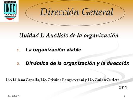 04/10/2015 1 Dirección General Unidad 1: Análisis de la organización 1. La organización viable 2. Dinámica de la organización y la dirección Lic. Liliana.
