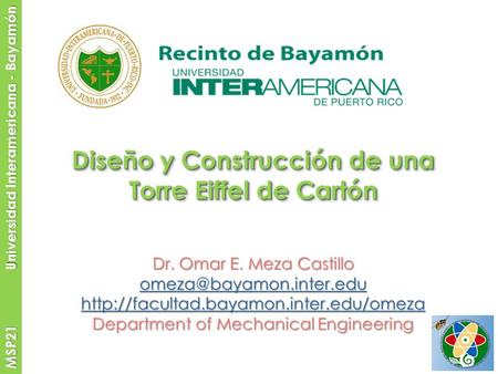 MSP21 Universidad Interamericana - Bayamón Diseño y Construcción de una Torre Eiffel de Cartón Dr. Omar E. Meza Castillo