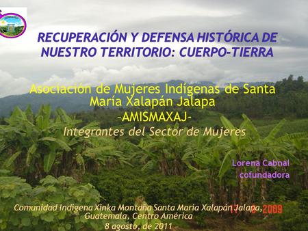 Asociación de Mujeres Indígenas de Santa María Xalapán Jalapa –AMISMAXAJ- Integrantes del Sector de Mujeres Lorena Cabnal cofundadora Comunidad Indígena.