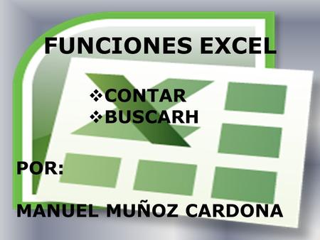 FUNCIONES EXCEL  CONTAR  BUSCARH POR: MANUEL MUÑOZ CARDONA.