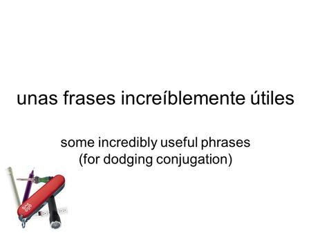 unas frases increíblemente útiles some incredibly useful phrases (for dodging conjugation)