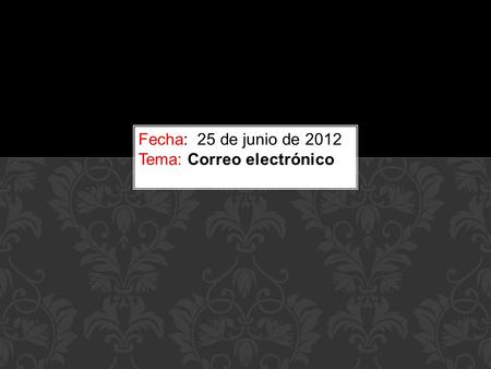 Fecha: 25 de junio de 2012 Tema: Correo electrónico.