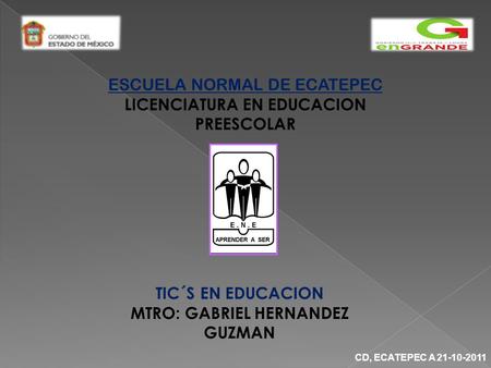 ESCUELA NORMAL DE ECATEPEC LICENCIATURA EN EDUCACION PREESCOLAR TIC´S EN EDUCACION MTRO: GABRIEL HERNANDEZ GUZMAN CD, ECATEPEC A 21-10-2011.