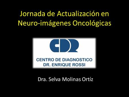 Jornada de Actualización en Neuro-imágenes Oncológicas Dra. Selva Molinas Ortíz.
