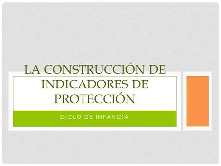 CICLO DE INFANCIA LA CONSTRUCCIÓN DE INDICADORES DE PROTECCIÓN.