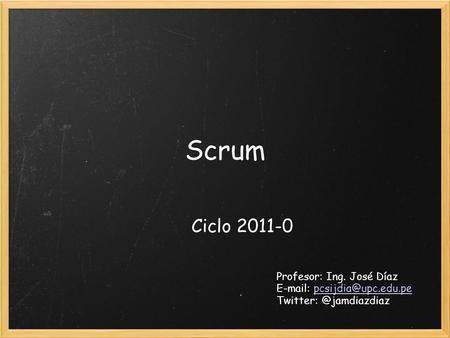 Scrum Ciclo 2011-0 Profesor: Ing. José Díaz