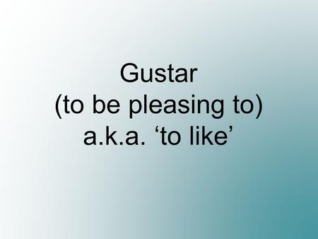 Gustar (to be pleasing to) a.k.a. ‘to like’