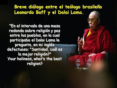 Héctor En el intervalo de una mesa redonda sobre religión y paz entre los pueblos, en la cual participaba el Dalai Lama le pregunte, en mi inglés defectuoso: