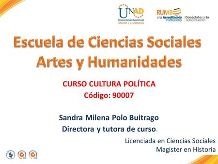 CURSO CULTURA POLÍTICA Código: 90007 Sandra Milena Polo Buitrago Directora y tutora de curso. Licenciada en Ciencias Sociales Magister en Historia.