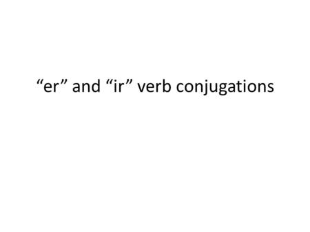 “er” and “ir” verb conjugations Some -er Verbs Some -er verbs that you already know are: beberleer comer ver.