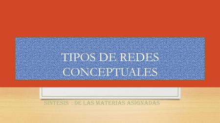 TIPOS DE REDES CONCEPTUALES SINTESIS : DE LAS MATERIAS ASIGNADAS.