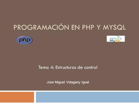 PROGRAMACIÓN EN PHP Y MYSQL Tema 4: Estructuras de control Jose Miguel Vidagany Igual.