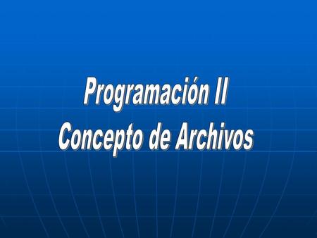 Programación II Concepto de Archivos.